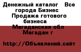 Денежный каталог - Все города Бизнес » Продажа готового бизнеса   . Магаданская обл.,Магадан г.